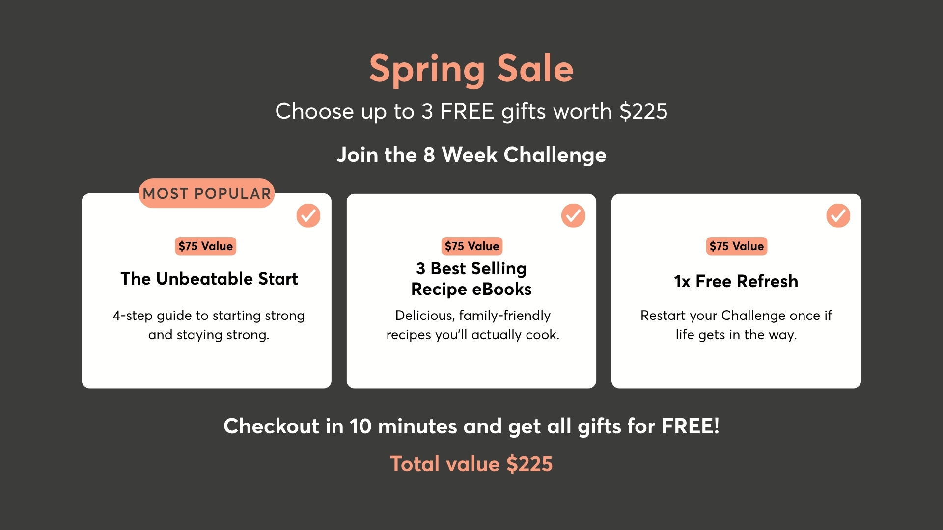 Spring Sale - choose up to 3 free gifts worth $225. Checkout in 10 minutes and get all gifts for free.